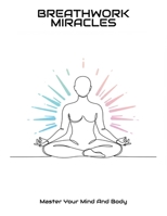 Breathwork Miracles: Master Your Mind And Body B0FN8JPPD7 Book Cover