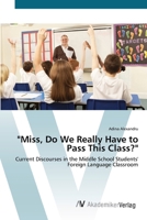 Miss, Do We Really Have to Pass This Class? Current Discourses in the Middle School Students' Foreign Language Classroom 3836441586 Book Cover