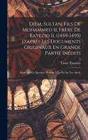Djem, Sultan, Fils De Mohammed Ii, Fr�re De Bayezid Ii, (1459-1495) D'apr�s Les Documents Originaux En Grande Partie In�dits: Etude Sur La Question D'orient � La Fin Du Xve Si�cle 1016870345 Book Cover