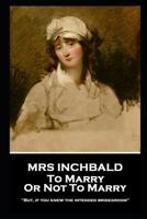 Mrs Inchbald - To Marry Or Not To Marry: 'But if you knew the intended bridgegroom'' 1787805328 Book Cover