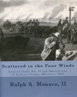 Scattered to the Four Winds: General Order No. 11 and Martial Law in Jackson County, Missouri, 1863 097413659X Book Cover