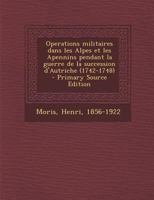 Operations Militaires Dans Les Alpes Et Les Apennins Pendant La Guerre de La Succession D'Autriche (1742-1748) - Primary Source Edition 1276423128 Book Cover