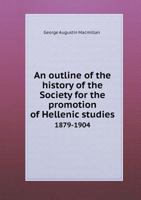 An Outline of the History of the Society for the Promotion of Hellenic Studies, 1879-1904 1113239646 Book Cover