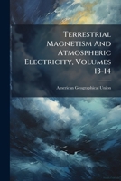 Terrestrial Magnetism and Atmospheric Electricity, Volumes 13-14 1276082541 Book Cover