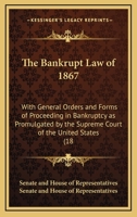 The Bankrupt Law of 1867: With General Orders and Forms of Proceeding in Bankruptcy as Promulgated by the Supreme Court of the United States (18 1436785375 Book Cover