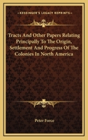 Tracts And Other Papers Relating Principally To The Origin, Settlement And Progress Of The Colonies In North America 0548297215 Book Cover