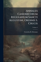 Annales Canonicorum Regularium Sancti Augustini, Ordinis S. Crucis, Volume 3 1247782425 Book Cover