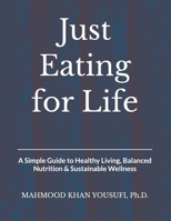 Just Eating for Life: A Simple Guide to Healthy Living, Balanced Nutrition & Sustainable Wellness B0GW1P28YN Book Cover