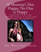If Mommy's Not Happy, No One Is Happy: pregnancy and the injured pelvis 1539955699 Book Cover