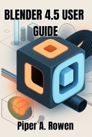 BLENDER 4.5 USER GUIDE: The Complete Manual for 3D Modeling, Animation, and Rendering B0FMY2G35W Book Cover