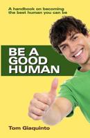 Be a Good Human: A Handbook On Becoming The Best Human You Can Be 154297271X Book Cover