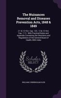 The Nuisances Removal and Diseases Prevention Acts, 1848 & 1849: (11 & 12 Vict. Cap. 123; 12 & 13 Vict. Cap. 111): With Practical Notes and Appendix Containing the Directions and Regulations of the Ge 1358407568 Book Cover