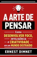 A Arte de Pensar: Como Desenvolver Foco, Inteligência e Criatividade em um Mundo Distraído (Portuguese Edition) B0GWJKSZGH Book Cover