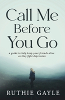 Call Me Before You Go: A Guide to Help Keep Your Friends Alive as They Fight Depression B09YD61HZT Book Cover