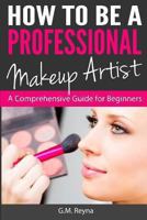 How To Be a Professional Makeup Artist - A Comprehensive Guide for Beginners 1482634260 Book Cover