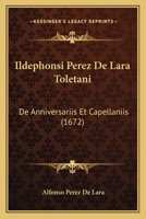 Ildephonsi Perez De Lara Toletani: De Anniversariis Et Capellaniis (1672) 1166620271 Book Cover