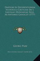 Diatribe In Dissertationem Historico-Criticam De S. Ladislao Hungariae Rege, Ab Antonio Ganoczy (1777) 1166041263 Book Cover