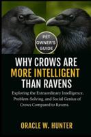 WHY CROWS IS MORE INTELLIGENT THAN RAVENS: Exploring the Extraordinary Intelligence, Problem-Solving, and Social Genius of Crows Compared to Ravens. B0G2JJL6L4 Book Cover