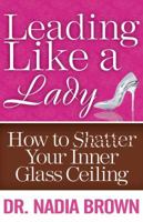 Leading Like a Lady: How to Shatter Your Inner Glass Ceiling 0989529509 Book Cover