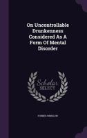On Uncontrollable Drunkenness Considered as a Form of Mental Disorder... 1272923991 Book Cover