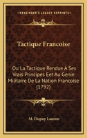 Tactique Francoise: Ou La Tactique Rendue A Ses Vrais Principes Eet Au Genie Militaire De La Nation Francoise (1792) 1165908700 Book Cover
