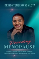 Decoding Menopause: A Woman’s Guide to Understanding Hormones, Navigating Transitions, and Thriving Beyond Midlife. 1049255054 Book Cover