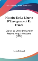 Histoire De La Liberte D'Enseignement En France: Depuis La Chute De L'Ancien Regime Jusqu'a Nos Jours (1898) 1143573196 Book Cover