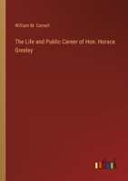 The Life and Public Career of Hon. Horace Greeley 0548491542 Book Cover
