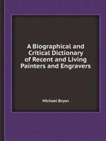 A Biographical and Critical Dictionary of Recent and Living Painters and Engravers: forming a supplement to Bryan's dictionary of painters and engravers, as edited by George Stanley 1015164242 Book Cover