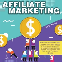 Affiliate Marketing: How to Get Started For Free And Earn Your First $10,000 In Commissions By Selling Killing Products with this Step-by-step Foolproof Method 164984039X Book Cover