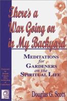 There's a War Going on in My Backyard: Meditations for Gardeners on the Spiritual Life 1572491140 Book Cover