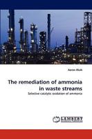 The remediation of ammonia in waste streams: Selective catalytic oxidation of ammonia 3838375467 Book Cover