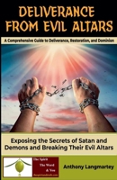 Deliverance from Evil Altars: A Comprehensive Guide to Deliverance, Restoration, and Dominion B0C6NN51T3 Book Cover
