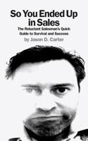 So You Ended Up in Sales: The Reluctant Salesman's Quick Guide to Survival and Success 1481020013 Book Cover