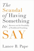 The Scandal of Having Something to Say: Ricoeur and the Possibility of Postliberal Preaching 1602585288 Book Cover