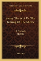 Sauny the Scot: or, the taming of the shrew. A comedy. As it is acted at the Theatre-Royal in Drury-Lane. Written originally by Shakespear. Alter'd and improv'd by Mr. Lacey, ... 1141465043 Book Cover