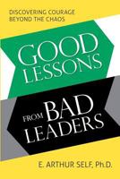 Good Lessons from Bad Leaders: Discovering Courage Beyond the Chaos 193667260X Book Cover