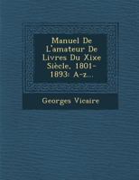 Manuel de L'Amateur de Livres Du Xixe Siecle, 1801-1893: A-Z... 1249982073 Book Cover