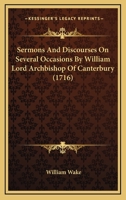 Sermons And Discourses On Several Occasions By William Lord Archbishop Of Canterbury 116580347X Book Cover