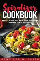 Spiralizer Cookbook: Quick, Easy and Delicious Spiralizer Recipes to Eat Healthier 1951548264 Book Cover