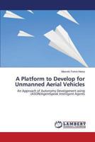 A Platform to Develop for Unmanned Aerial Vehicles: An Approach of Autonomy Development using JASON/AgentSpeak Intelligent Agents 3659476277 Book Cover