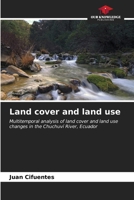 Land cover and land use: Multitemporal analysis of land cover and land use changes in the Chuchuví River, Ecuador 6207045033 Book Cover
