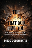 The Name That God Gave You: You Are Not What The World Made You Believe B0H4G6MK8C Book Cover