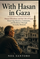 WITH HASAN IN GAZA: Hasan Elboubou and the Life of Gaza: Preserving Memory, Community, and Resilience Through Everyday Moments B0H3QJ6P16 Book Cover