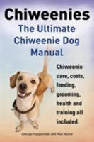 Chiweenies. the Ultimate Chiweenie Dog Manual. Chiweenie Care, Costs, Feeding, Grooming, Health and Training All Included. 1910410071 Book Cover