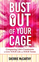Bust Out Of Your Cage: Conquering Life's Constraints to Live YOUR lIfe On YOUR Terms B086L55B3D Book Cover