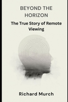 Beyond the Horizon: The True Story of Remote Viewing, Government Secrets, and the Science of Seeing at a Distance B0GVRXXYDX Book Cover