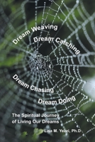 Dream Weaving, Dream Catching, Dream Chasing, Dream Doing: : The Spiritual Journey of Living Our Dreams 1982230045 Book Cover