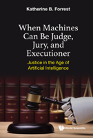 When Machines Can Be Judge, Jury, and Executioner: Justice in the Age of Artificial Intelligence 9811232725 Book Cover
