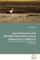 Sexual Practices and HIV/AIDS Prevention among Adolescents in Mbarara: A Case Study of Kakoba Division; Mbarara Municipality 3639365550 Book Cover